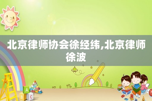 北京律師協(xié)會徐經(jīng)緯,北京律師徐波