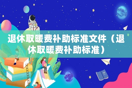 退休取暖費補助標準文件（退休取暖費補助標準）