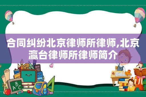 合同糾紛北京律師所律師,北京瀛臺律師所律師簡介