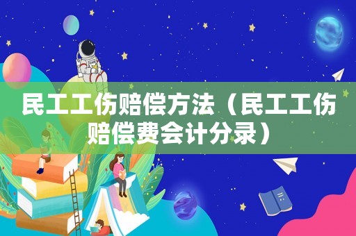 民工工傷賠償方法（民工工傷賠償費(fèi)會(huì)計(jì)分錄）