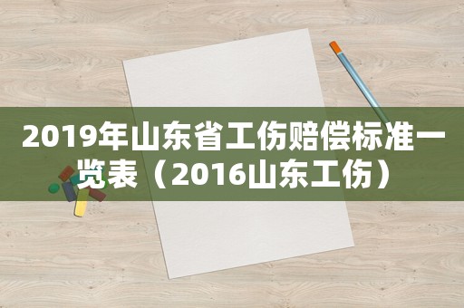 2019年山東省工傷賠償標準一覽表（2016山東工傷）