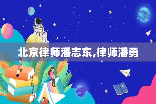 北京律師潘志東,律師潘勇
