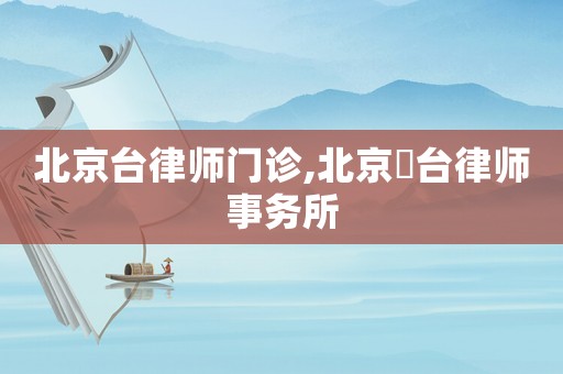北京臺(tái)律師門(mén)診,北京灜臺(tái)律師事務(wù)所