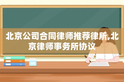 北京公司合同律師推薦律所,北京律師事務所協議