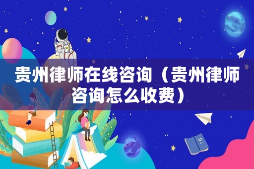 貴州律師在線咨詢（貴州律師咨詢怎么收費）