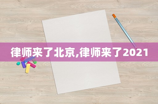 律師來了北京,律師來了2021
