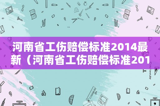 河南省工傷賠償標準2014最新（河南省工傷賠償標準2014）