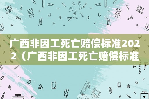 廣西非因工死亡賠償標準2022（廣西非因工死亡賠償標準）