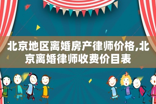 北京地區(qū)離婚房產(chǎn)律師價格,北京離婚律師收費(fèi)價目表
