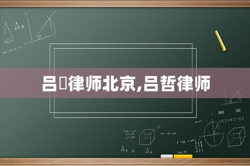 呂喆律師北京,呂哲律師