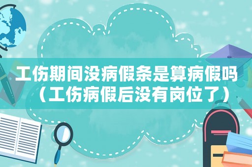 工傷期間沒病假條是算病假嗎（工傷病假后沒有崗位了）
