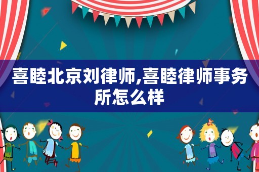 喜睦北京劉律師,喜睦律師事務所怎么樣