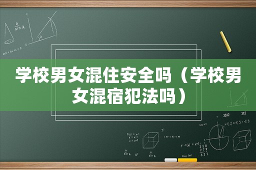 學校男女混住安全嗎（學校男女混宿犯法嗎）