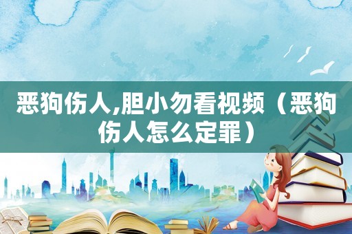 惡狗傷人,膽小勿看視頻（惡狗傷人怎么定罪）