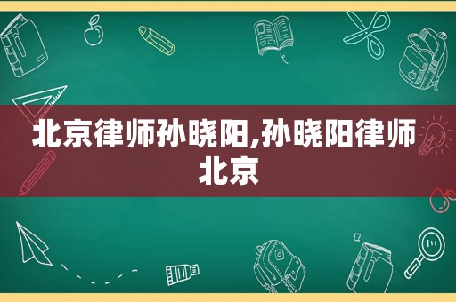 北京律師孫曉陽,孫曉陽律師 北京