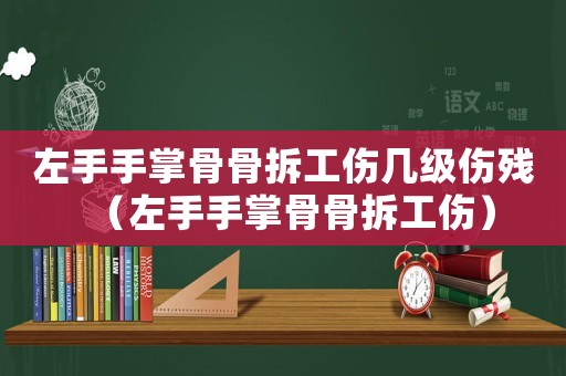 左手手掌骨骨拆工傷幾級傷殘（左手手掌骨骨拆工傷）
