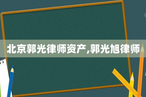 北京郭光律師資產,郭光旭律師