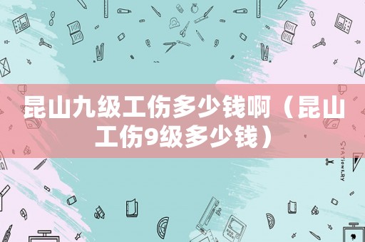 昆山九級工傷多少錢啊（昆山工傷9級多少錢）