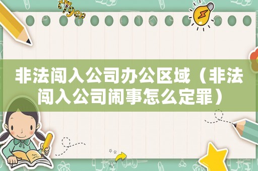 非法闖入公司辦公區(qū)域（非法闖入公司鬧事怎么定罪）