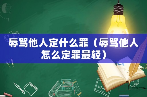 辱罵他人定什么罪（辱罵他人怎么定罪最輕）