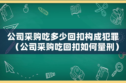公司采購吃多少回扣構成犯罪（公司采購吃回扣如何量刑）