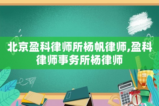 北京盈科律師所楊帆律師,盈科律師事務所楊律師
