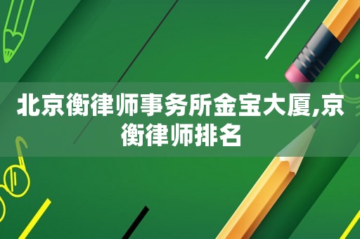 北京衡律師事務(wù)所金寶大廈,京衡律師排名