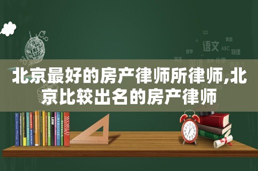 北京最好的房產律師所律師,北京比較出名的房產律師