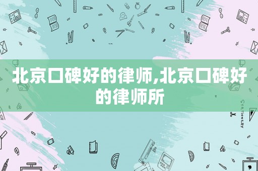 北京口碑好的律師,北京口碑好的律師所
