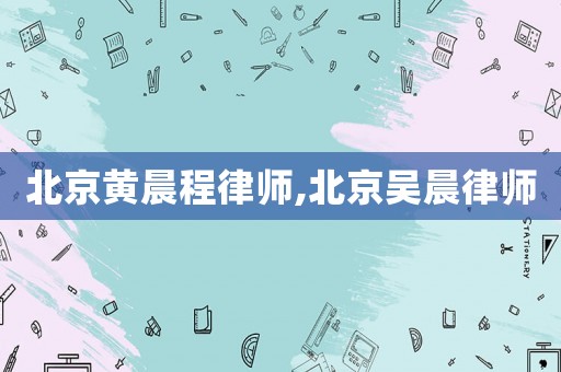 北京黃晨程律師,北京吳晨律師