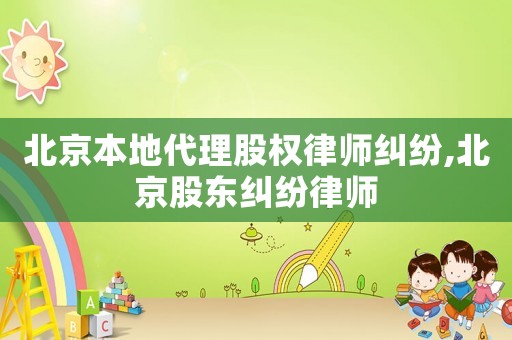 北京本地代理股權律師糾紛,北京股東糾紛律師