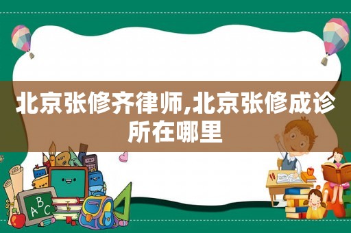 北京張修齊律師,北京張修成診所在哪里