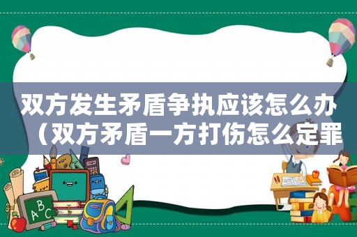 雙方發生矛盾爭執應該怎么辦（雙方矛盾一方打傷怎么定罪）