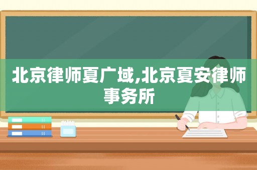 北京律師夏廣域,北京夏安律師事務所