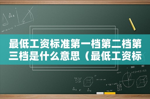最低工資標準第一檔第二檔第三檔是什么意思（最低工資標準第一檔）