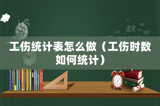 工傷統(tǒng)計表怎么做（工傷時數(shù)如何統(tǒng)計）