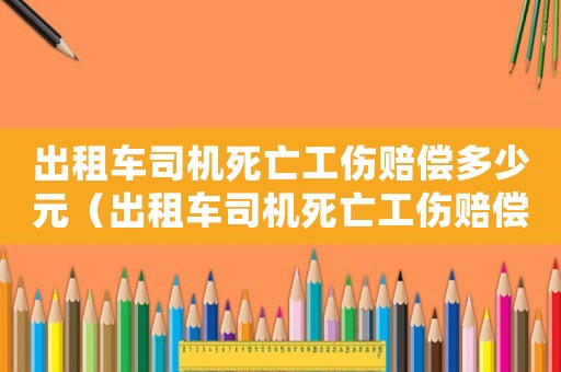 出租車司機死亡工傷賠償多少元（出租車司機死亡工傷賠償多少）