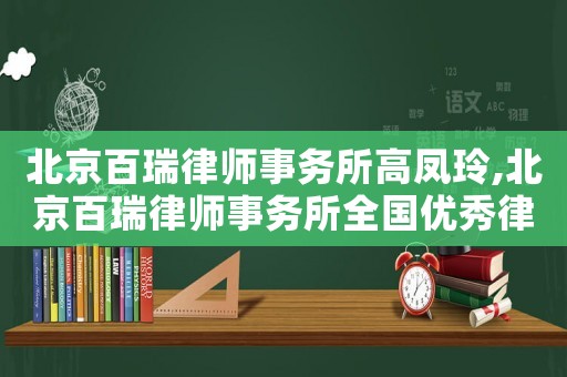 北京百瑞律師事務(wù)所高鳳玲,北京百瑞律師事務(wù)所全國(guó)優(yōu)秀律師事務(wù)所