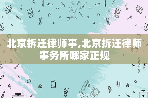 北京拆遷律師事,北京拆遷律師事務所哪家正規