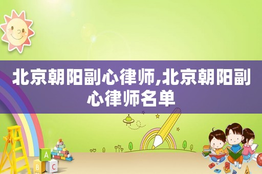 北京朝陽(yáng)副心律師,北京朝陽(yáng)副心律師名單