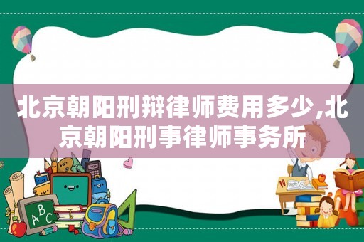 北京朝陽刑辯律師費用多少,北京朝陽刑事律師事務所