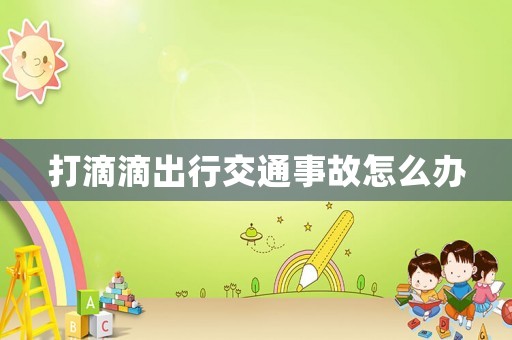 打滴滴出行交通事故怎么辦