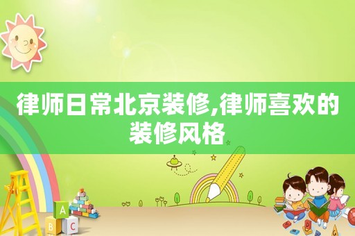 律師日常北京裝修,律師喜歡的裝修風格