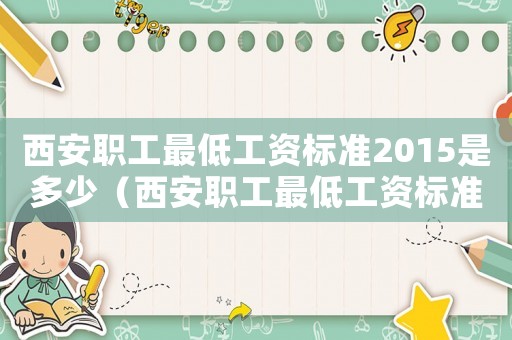 西安職工最低工資標(biāo)準(zhǔn)2015是多少（西安職工最低工資標(biāo)準(zhǔn)2015）
