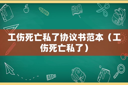 工傷死亡私了協議書范本（工傷死亡私了）