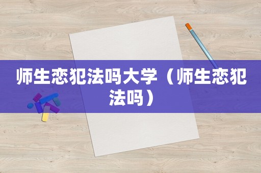 師生戀犯法嗎大學（師生戀犯法嗎）