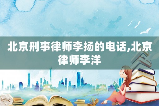 北京刑事律師李揚的電話,北京律師李洋