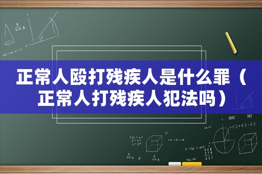 正常人毆打殘疾人是什么罪（正常人打殘疾人犯法嗎）