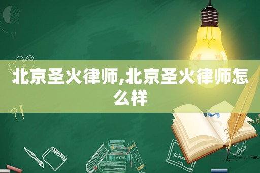 北京圣火律師,北京圣火律師怎么樣