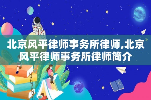 北京風(fēng)平律師事務(wù)所律師,北京風(fēng)平律師事務(wù)所律師簡介